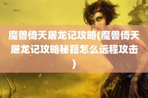 魔兽倚天屠龙记攻略(魔兽倚天屠龙记攻略秘籍怎么远程攻击)