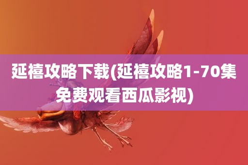 延禧攻略下载(延禧攻略1-70集免费观看西瓜影视)