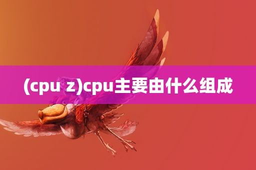 (cpu z)cpu主要由什么组成