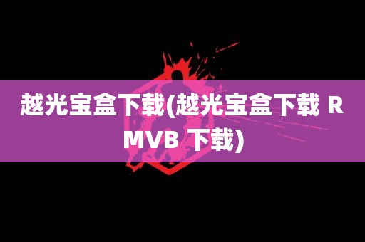 越光宝盒下载(越光宝盒下载 RMVB 下载)