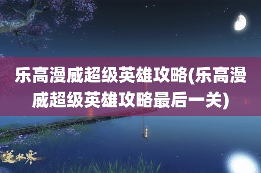 乐高漫威超级英雄攻略(乐高漫威超级英雄攻略最后一关)