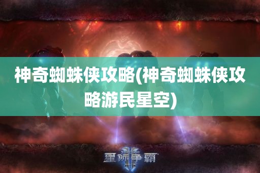 神奇蜘蛛侠攻略(神奇蜘蛛侠攻略游民星空)