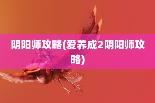 阴阳师攻略(爱养成2阴阳师攻略)