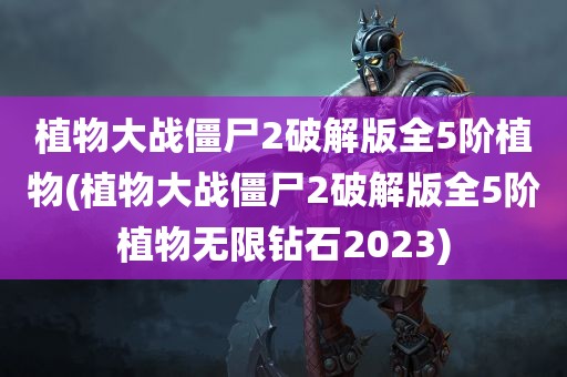 植物大战僵尸2破解版全5阶植物(植物大战僵尸2破解版全5阶植物无限钻石2023)