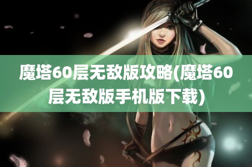 魔塔60层无敌版攻略(魔塔60层无敌版手机版下载)