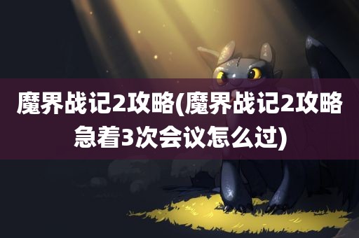 魔界战记2攻略(魔界战记2攻略急着3次会议怎么过)