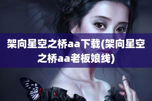 架向星空之桥aa下载(架向星空之桥aa老板娘线)