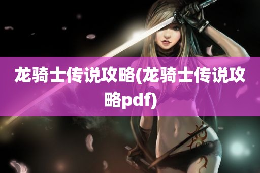 龙骑士传说攻略(龙骑士传说攻略pdf)