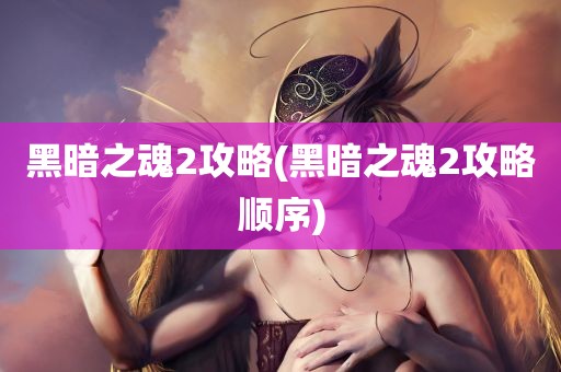 黑暗之魂2攻略(黑暗之魂2攻略顺序)