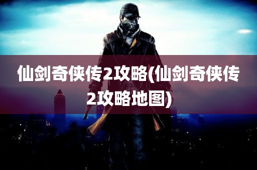 仙剑奇侠传2攻略(仙剑奇侠传2攻略地图)