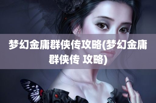 梦幻金庸群侠传攻略(梦幻金庸群侠传 攻略)