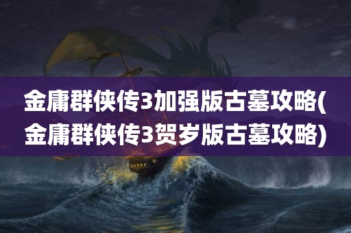 金庸群侠传3加强版古墓攻略(金庸群侠传3贺岁版古墓攻略)