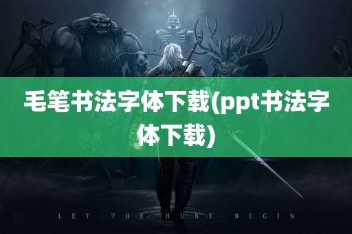 毛笔书法字体下载(ppt书法字体下载)