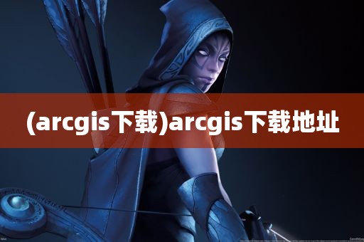 (arcgis下载)arcgis下载地址