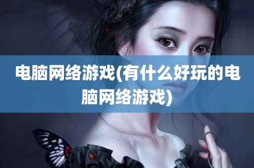 电脑网络游戏(有什么好玩的电脑网络游戏)