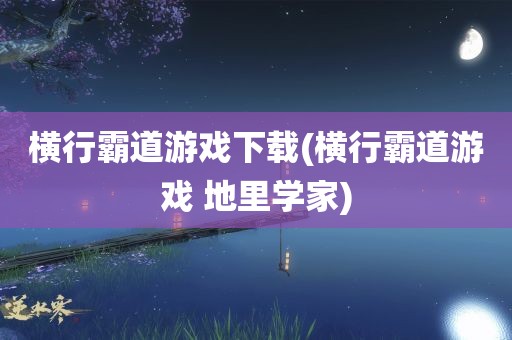 横行霸道游戏下载(横行霸道游戏 地里学家)