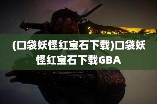 (口袋妖怪红宝石下载)口袋妖怪红宝石下载GBA