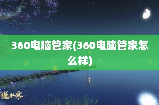 360电脑管家(360电脑管家怎么样)