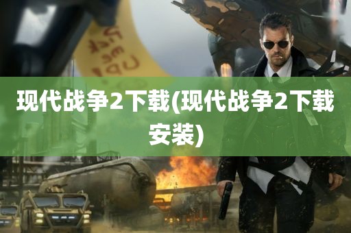 现代战争2下载(现代战争2下载安装)