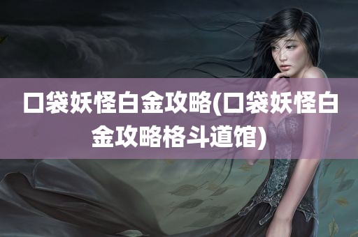 口袋妖怪白金攻略(口袋妖怪白金攻略格斗道馆)