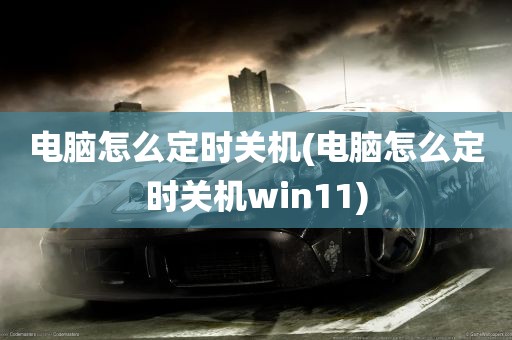 电脑怎么定时关机(电脑怎么定时关机win11)