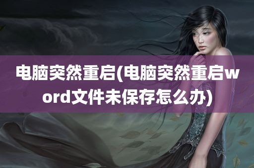 电脑突然重启(电脑突然重启word文件未保存怎么办)