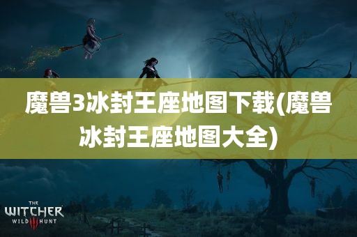 魔兽3冰封王座地图下载(魔兽冰封王座地图大全)