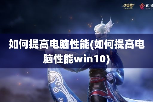 如何提高电脑性能(如何提高电脑性能win10)