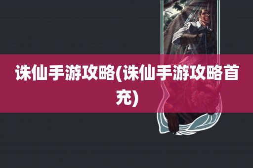 诛仙手游攻略(诛仙手游攻略首充)