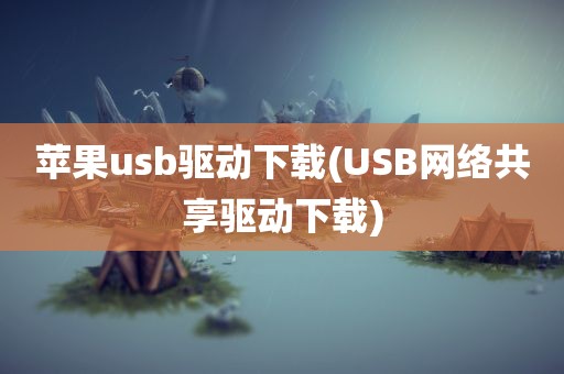 苹果usb驱动下载(USB网络共享驱动下载)