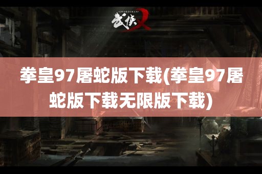 拳皇97屠蛇版下载(拳皇97屠蛇版下载无限版下载)