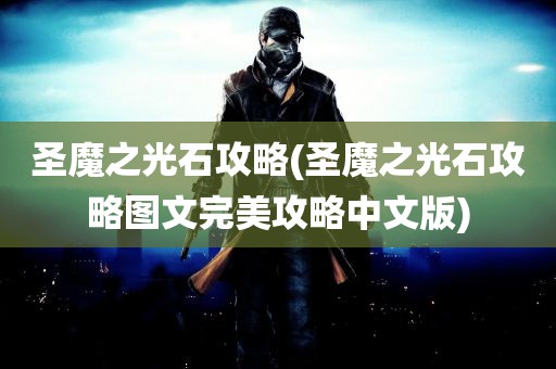 圣魔之光石攻略(圣魔之光石攻略图文完美攻略中文版)