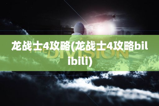 龙战士4攻略(龙战士4攻略bilibili)