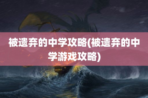 被遗弃的中学攻略(被遗弃的中学游戏攻略)