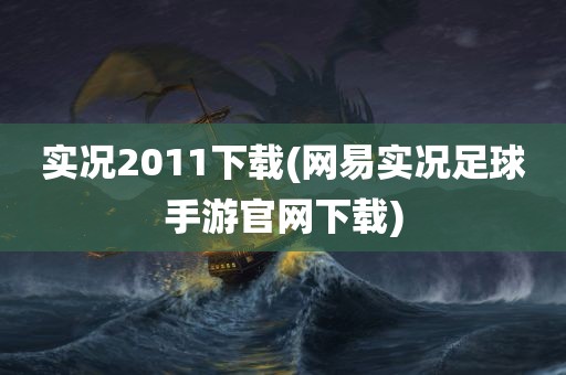 实况2011下载(网易实况足球手游官网下载)