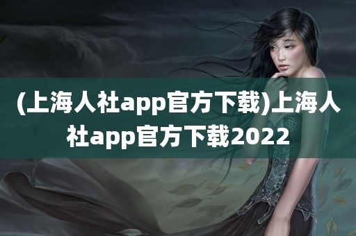 (上海人社app官方下载)上海人社app官方下载2022