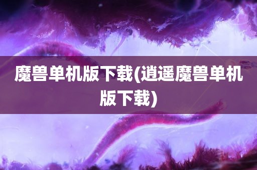 魔兽单机版下载(逍遥魔兽单机版下载)