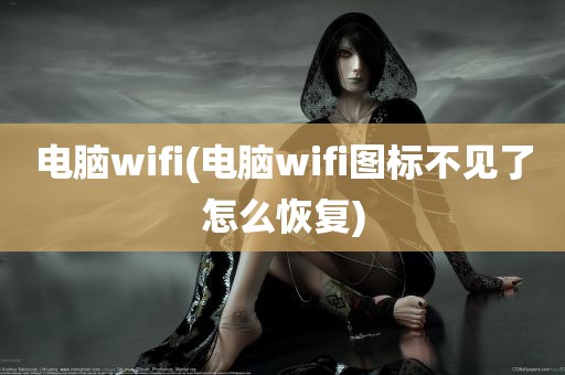 电脑wifi(电脑wifi图标不见了怎么恢复)