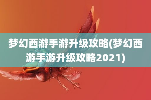 梦幻西游手游升级攻略(梦幻西游手游升级攻略2021)