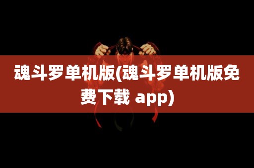 魂斗罗单机版(魂斗罗单机版免费下载 app)