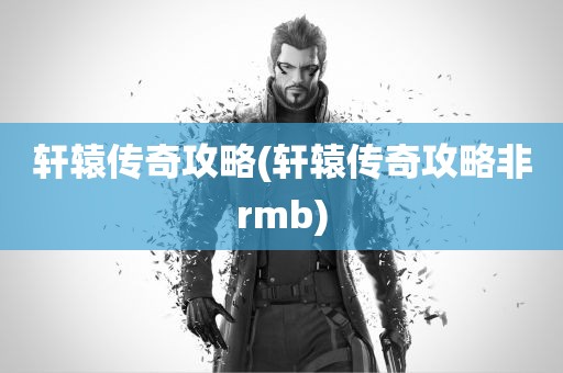 轩辕传奇攻略(轩辕传奇攻略非rmb)