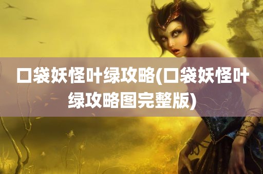 口袋妖怪叶绿攻略(口袋妖怪叶绿攻略图完整版)