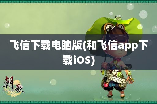 飞信下载电脑版(和飞信app下载iOS)