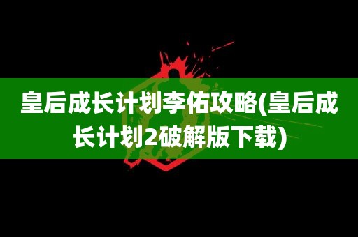 皇后成长计划李佑攻略(皇后成长计划2破解版下载)