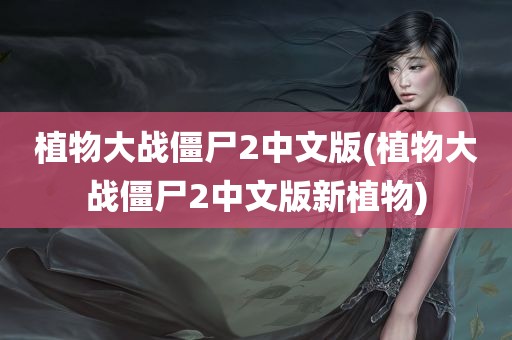 植物大战僵尸2中文版(植物大战僵尸2中文版新植物)