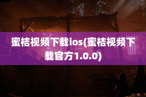 蜜桔视频下载ios(蜜桔视频下载官方1.0.0)