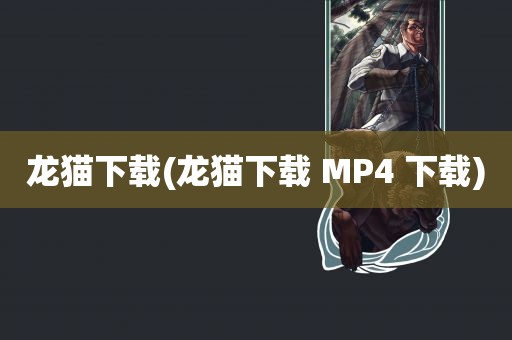 龙猫下载(龙猫下载 MP4 下载)