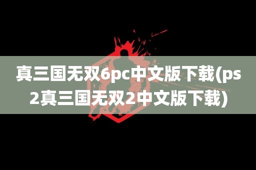 真三国无双6pc中文版下载(ps2真三国无双2中文版下载)