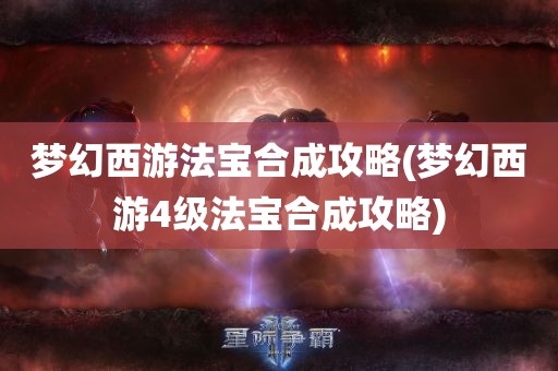 梦幻西游法宝合成攻略(梦幻西游4级法宝合成攻略)