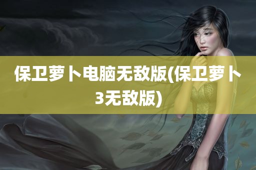 保卫萝卜电脑无敌版(保卫萝卜3无敌版)